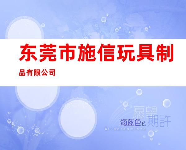 东莞市施信玩具制品有限公司